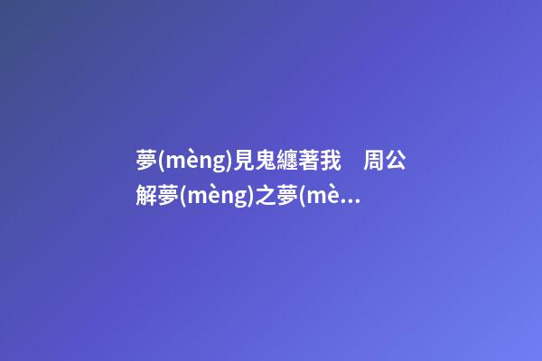 夢(mèng)見鬼纏著我　周公解夢(mèng)之夢(mèng)到鬼纏著我